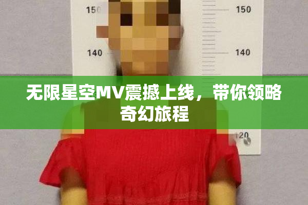 无限星空MV震撼上线，带你领略奇幻旅程