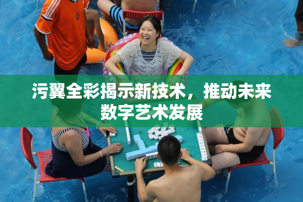 污翼全彩揭示新技术，推动未来数字艺术发展