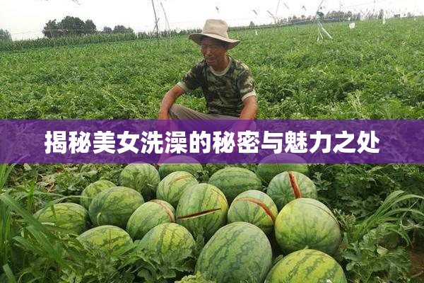 揭秘美女洗澡的秘密与魅力之处