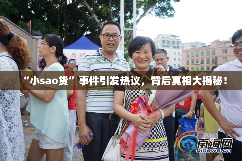 “小sao货”事件引发热议，背后真相大揭秘！