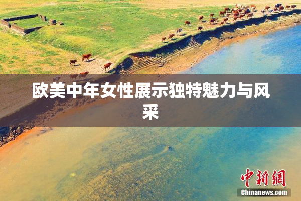 欧美中年女性展示独特魅力与风采