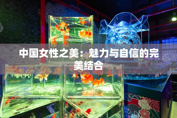 中国女性之美：魅力与自信的完美结合