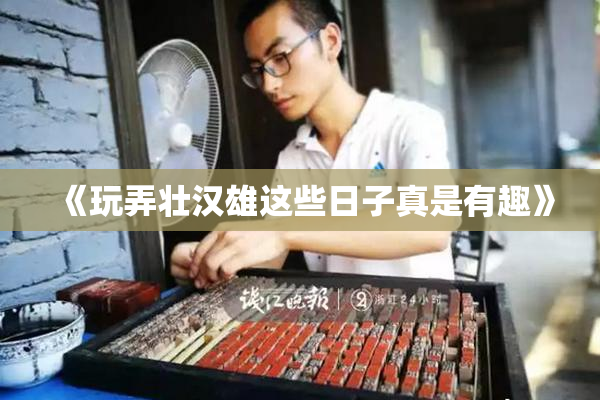 《玩弄壮汉雄这些日子真是有趣》