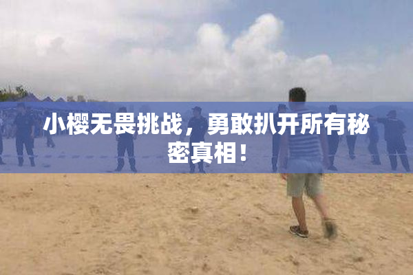 小樱无畏挑战，勇敢扒开所有秘密真相！