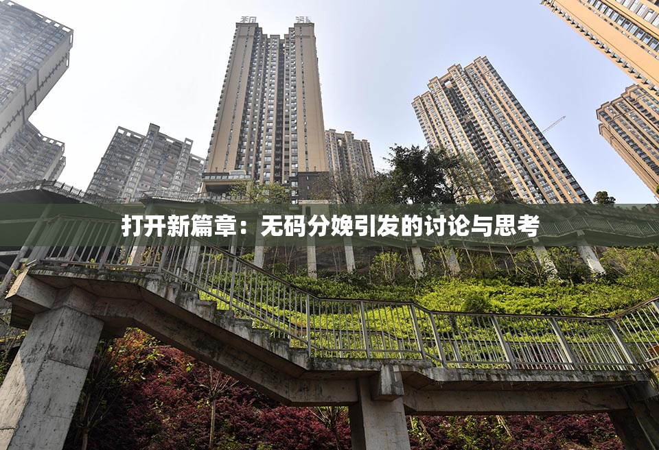 打开新篇章：无码分娩引发的讨论与思考