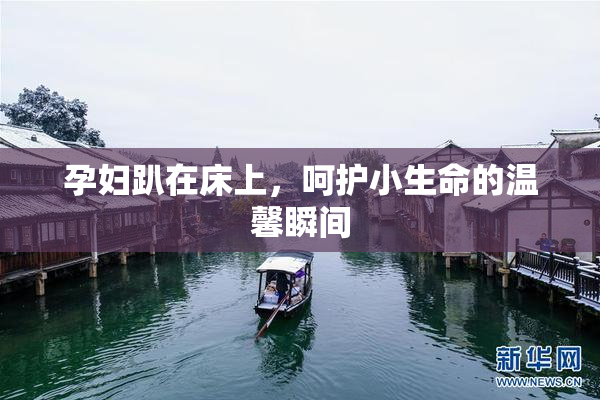 孕妇趴在床上，呵护小生命的温馨瞬间