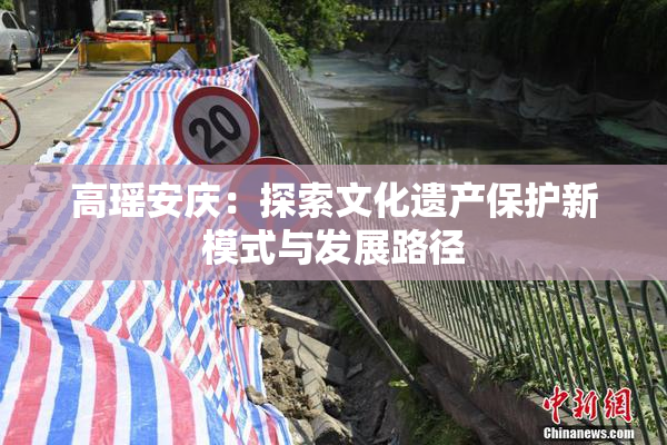 高瑶安庆：探索文化遗产保护新模式与发展路径