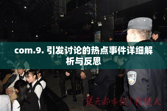 com.9. 引发讨论的热点事件详细解析与反思