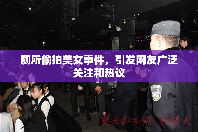 厕所偷拍美女事件，引发网友广泛关注和热议