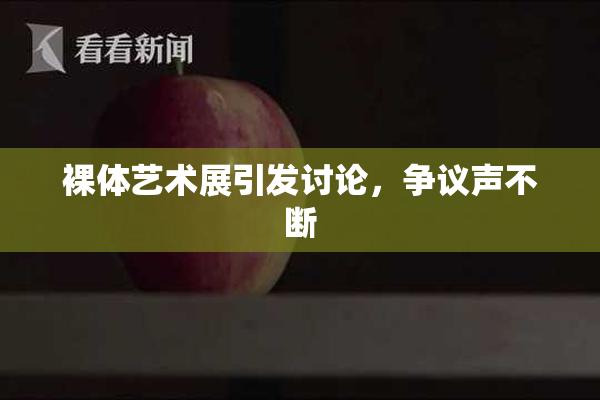 裸体艺术展引发讨论，争议声不断