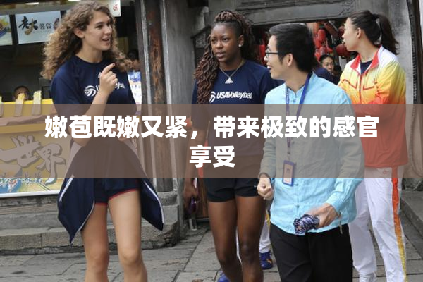 嫩苞既嫩又紧，带来极致的感官享受