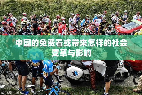 中国的免费看或带来怎样的社会变革与影响