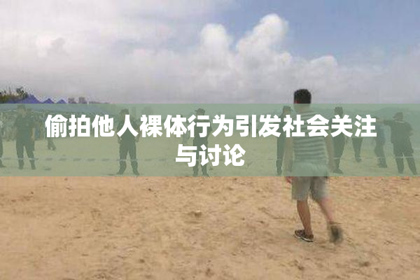偷拍他人裸体行为引发社会关注与讨论