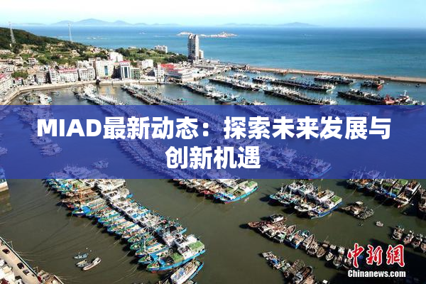 MIAD最新动态：探索未来发展与创新机遇