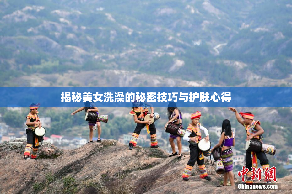 揭秘美女洗澡的秘密技巧与护肤心得