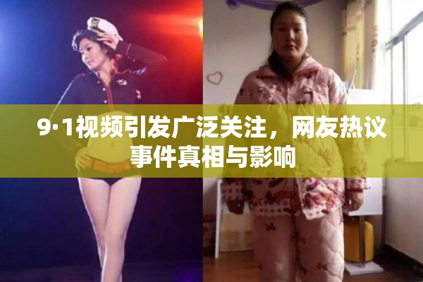 9·1视频引发广泛关注，网友热议事件真相与影响