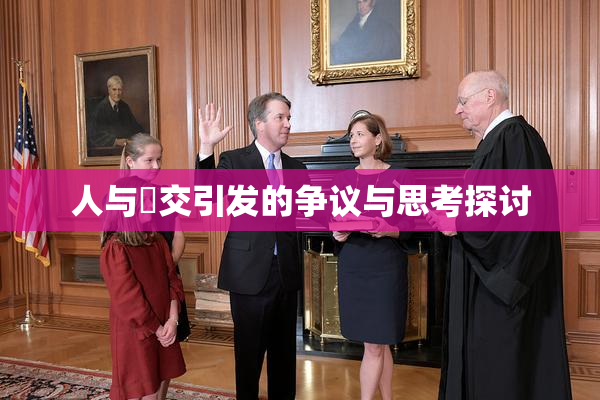 人与嘼交引发的争议与思考探讨