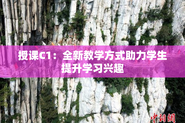 授课C1：全新教学方式助力学生提升学习兴趣