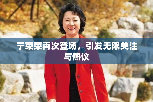 宁荣荣再次登场，引发无限关注与热议