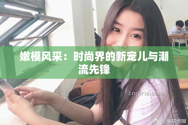 嫩模风采：时尚界的新宠儿与潮流先锋