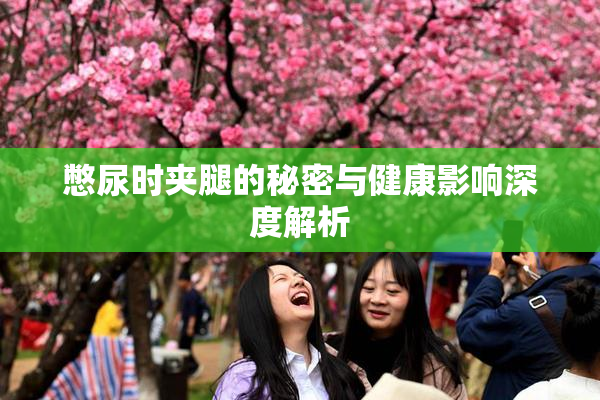 憋尿时夹腿的秘密与健康影响深度解析