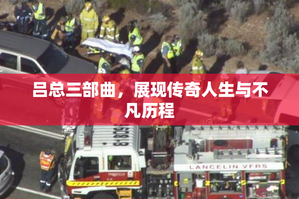 吕总三部曲，展现传奇人生与不凡历程