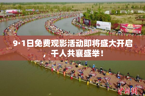 9·1日免费观影活动即将盛大开启，千人共襄盛举！