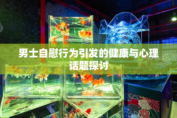 男士自慰行为引发的健康与心理话题探讨