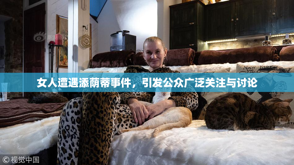 女人遭遇添荫蒂事件，引发公众广泛关注与讨论