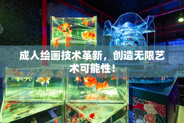 成人绘画技术革新，创造无限艺术可能性！
