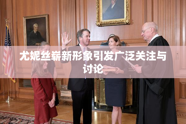尤妮丝崭新形象引发广泛关注与讨论