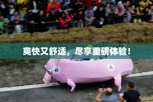 爽快又舒适，尽享重磅体验！