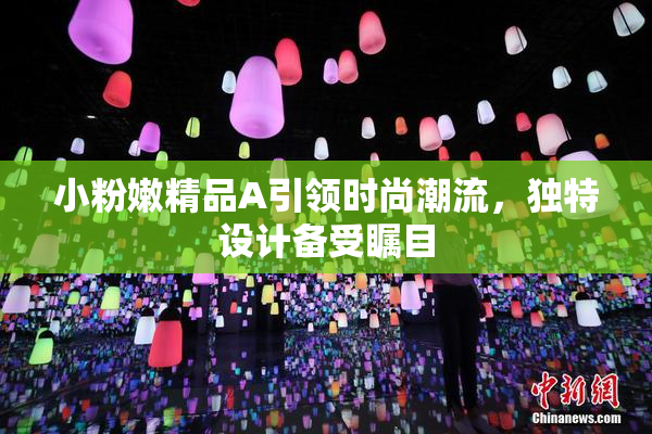 小粉嫩精品A引领时尚潮流，独特设计备受瞩目