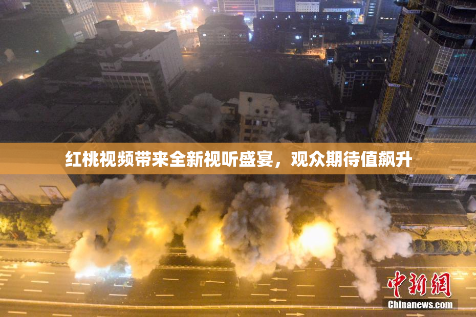 红桃视频带来全新视听盛宴，观众期待值飙升