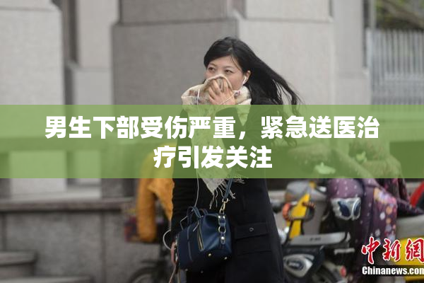 男生下部受伤严重，紧急送医治疗引发关注