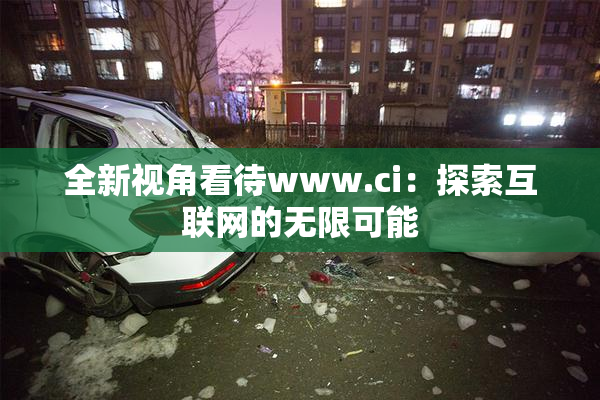 全新视角看待www.ci：探索互联网的无限可能