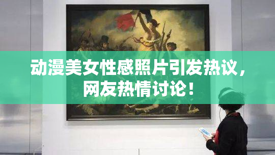 动漫美女性感照片引发热议，网友热情讨论！