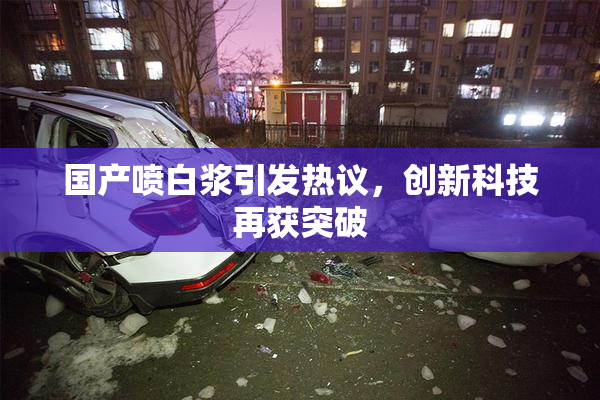 国产喷白浆引发热议，创新科技再获突破
