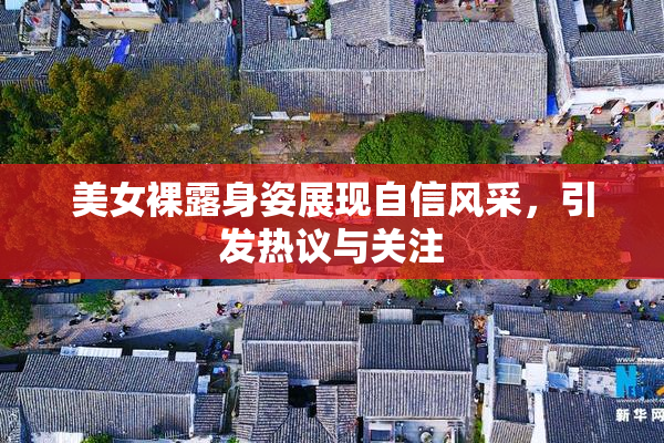美女裸露身姿展现自信风采，引发热议与关注