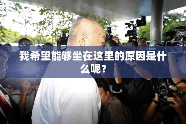 我希望能够坐在这里的原因是什么呢？