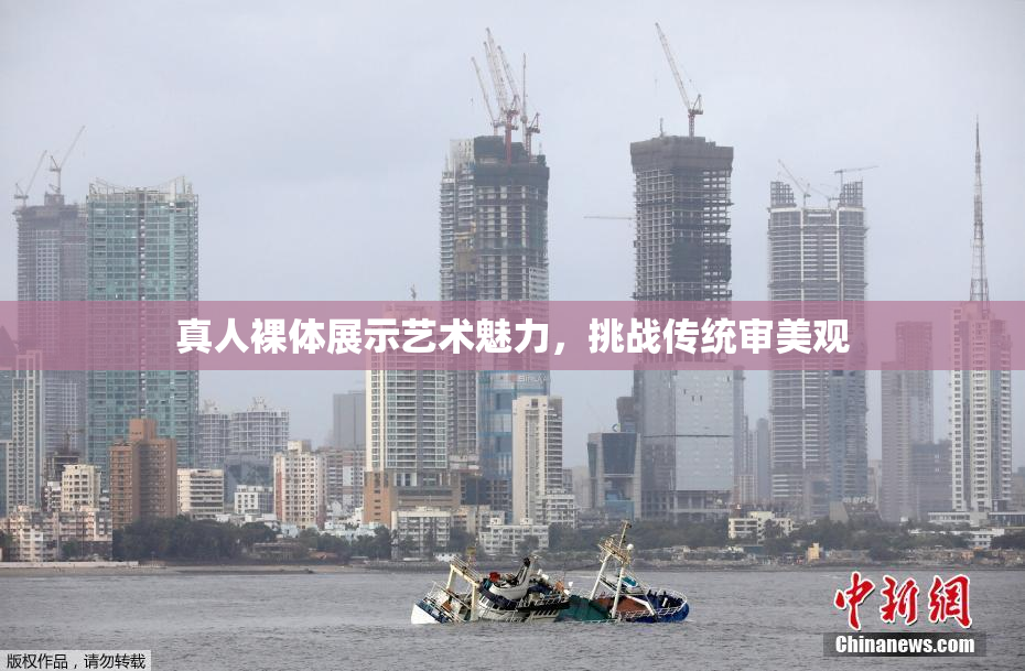 真人裸体展示艺术魅力，挑战传统审美观
