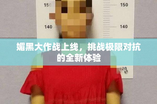 媚黑大作战上线，挑战极限对抗的全新体验