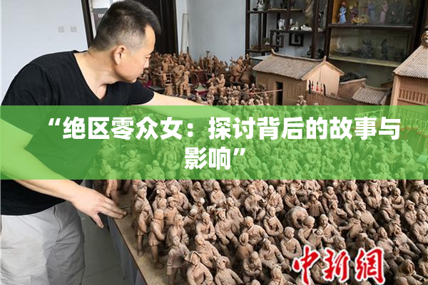 “绝区零众女：探讨背后的故事与影响”