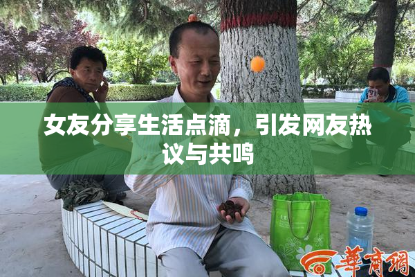 女友分享生活点滴，引发网友热议与共鸣