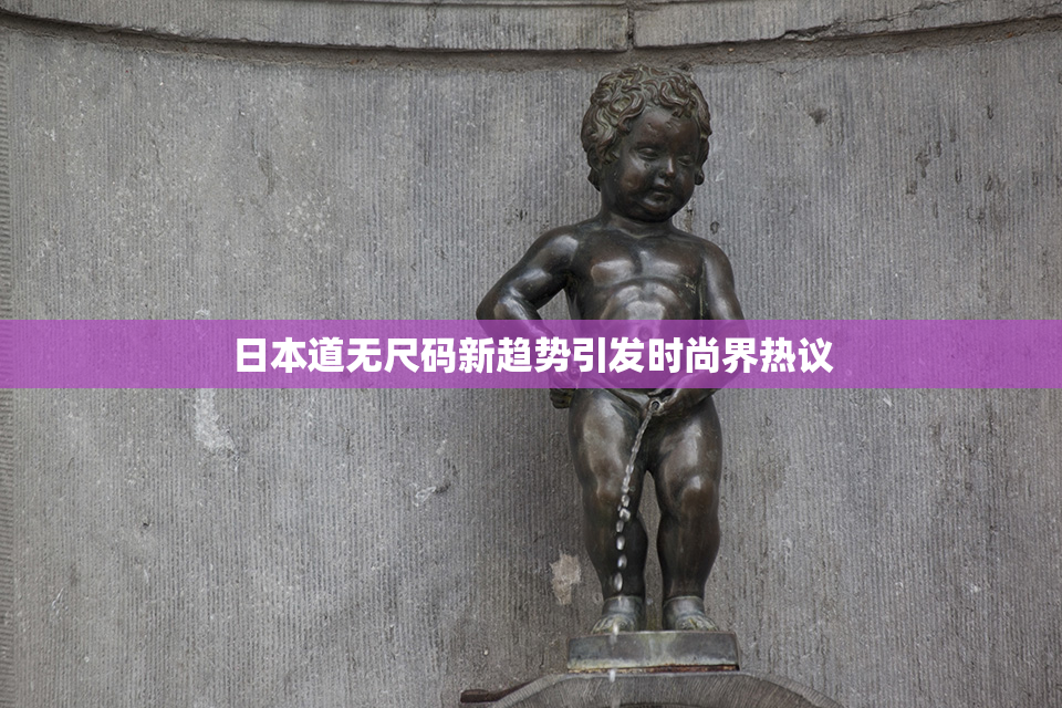 日本道无尺码新趋势引发时尚界热议