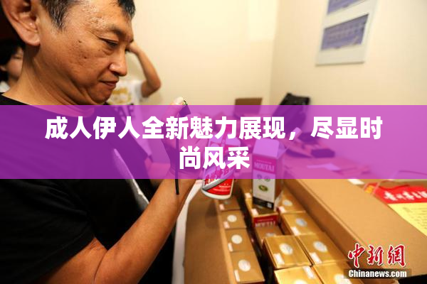 成人伊人全新魅力展现，尽显时尚风采