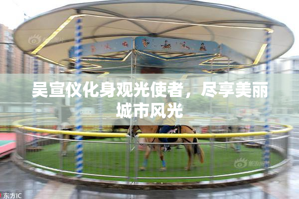 吴宣仪化身观光使者，尽享美丽城市风光