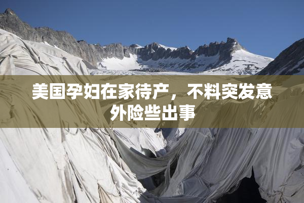 美国孕妇在家待产，不料突发意外险些出事
