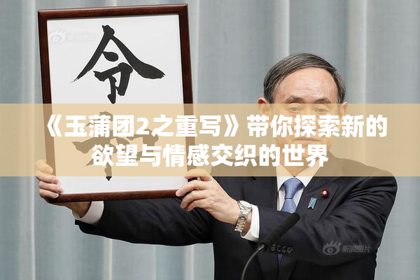 《玉蒲团2之重写》带你探索新的欲望与情感交织的世界