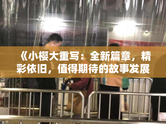《小樱大重写：全新篇章，精彩依旧，值得期待的故事发展！》